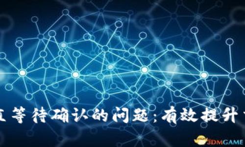 解决TP钱包一直等待确认的问题：有效提升交易速度的技巧