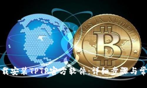 如何正确下载安装TPTP官方软件：详细步骤与常见问题解答