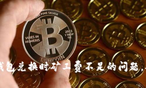 如何解决TP钱包兑换时矿工费不足的问题，确保顺利交易
