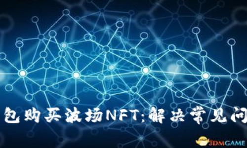 如何通过TP钱包购买波场NFT：解决常见问题的详细指南