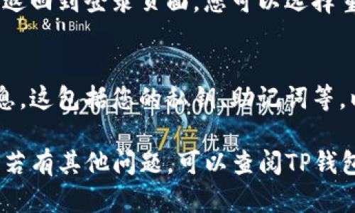 要在TP钱包中退出账户，您可以按照以下步骤进行操作：

步骤一：打开TP钱包应用
首先，确保您已在手机上安装TP钱包应用并成功登录。

步骤二：进入账户设置
在主界面，找到并点击右下角的“设置”图标。这通常是一个齿轮或类似的图标。

步骤三：选择退出登录
在设置菜单中，向下滚动查找“退出登录”或者类似的选项，点击进入。

步骤四：确认退出
系统会提示您确认是否退出登录。请仔细阅读提示信息，然后选择“确认”或“退出”。

步骤五：成功退出
一旦您确认退出，系统会自动退出您的账户。返回到登录页面，您可以选择重新登录或关闭应用。

注意事项
在退出账户前，请确保您已保存任何重要信息。这包括您的私钥、助记词等，以防日后需要恢复账户。

通过以上步骤，您可以轻松退出TP钱包账户。若有其他问题，可以查阅TP钱包的官方帮助文档或联系客服获取更多支持。