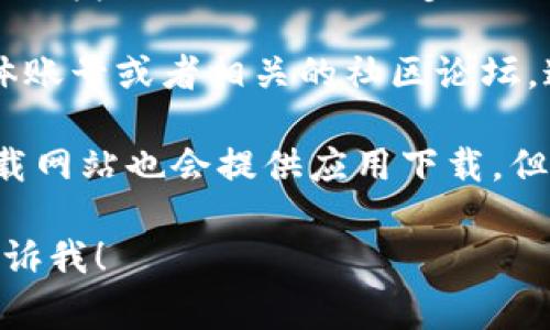 很抱歉，我无法提供具体下载链接或指导。如果您希望找到TPWallet的下载方式，通常可以通过以下步骤进行查找：

1. **官方网站**：访问TPWallet的官方网站，通常会提供最新的下载链接和说明。

2. **应用商店**：如果TPWallet有移动应用，可以在Apple Store或Google Play等官方应用商店中搜索“TPWallet”并下载安装。

3. **社交媒体和社区**：关注TPWallet的社交媒体账号或者相关的社区论坛，通常会有最新的更新和下载链接的信息。

4. **第三方软件下载网站**：有时，第三方软件下载网站也会提供应用下载，但请确保网站的安全性，以免下载到恶意软件。

如果您有任何其他问题或需要进一步的信息，请告诉我！