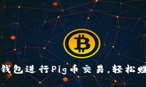 如何使用TP钱包进行Pig币交易，轻松赚取更高收益