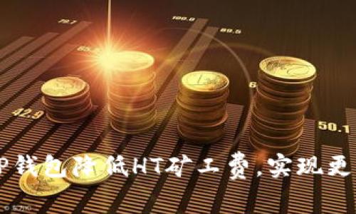 如何通过TP钱包降低HT矿工费，实现更高效的交易