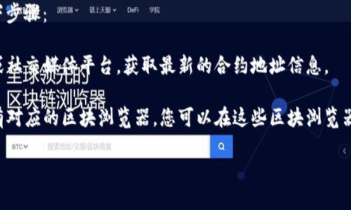 在TP钱包（TokenPocket）中查看合约地址的方法如下：

1. **打开TP钱包**：首先，确保您已在手机上安装并打开TP钱包应用。

2. **选择币种**：在钱包首页，找到您想要查询合约地址的币种。您可以在“资产”界面中查看所有持有的币种。

3. **进入币种详情**：点击该币种，进入币种的详情页面。

4. **查看合约信息**：在币种详情页面，通常会有一个“合约地址”（或类似名称）的选项。点击它，即可查看该币种的合约地址。

5. **复制合约地址**：如果需要，您可以长按合约地址来复制。

如果您仍然无法找到合约地址，可以尝试以下步骤：

- **访问官方网站**：通过币种的官方网站或社交媒体平台，获取最新的合约地址信息。

- **使用区块浏览器**：许多区块链项目都有对应的区块浏览器。您可以在这些区块浏览器中搜索该币种名称，通常也会显示合约地址。

如有其他问题，欢迎继续询问！