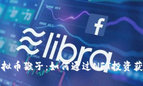 深入探索虚拟币猴子：如何通过NFT投资获得丰厚回报