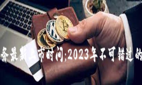 区块链服务最新上市时间：2023年不可错过的关键时刻