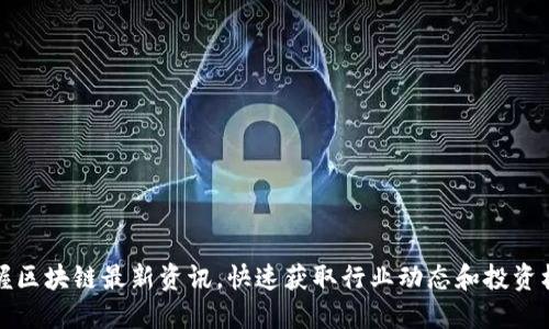 掌握区块链最新资讯，快速获取行业动态和投资机会