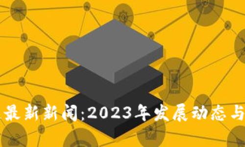 以太坊区块链最新新闻：2023年发展动态与市场趋势分析