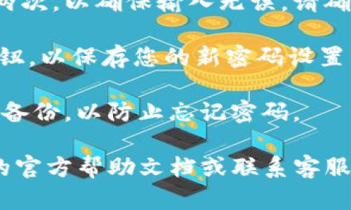 要在tpWallet中设置密码，您可以按照以下步骤进行：

1. **打开tpWallet应用**：首先，确保您已经下载并安装了tpWallet应用。然后，打开应用程序。

2. **登录或创建账户**：如果您已有账户，请使用您的凭据进行登录。如果没有账户，您需要先创建一个新账户。

3. **找到安全设置**：登录后，进入“设置”或“安全”选项。通常，这些选项可以在应用的主菜单中找到。

4. **设置密码**：在安全设置中，您应该能够找到“设置密码”或“更改密码”的选项。根据应用的提示设置您的密码。

5. **确认密码**：系统通常会要求您输入新密码两次，以确保输入无误。请确保密码足够安全，建议包含数字、字母和特殊字符。

6. **保存设置**：完成后，点击“保存”或“确认”按钮，以保存您的新密码设置。

7. **备份信息**：在设置密码后，建议将相关信息备份，以防止忘记密码。

如果在设置过程中遇到问题，可以查看tpWallet的官方帮助文档或联系客服获取更多支持。