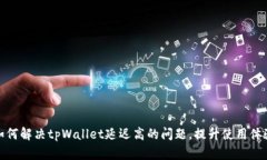 如何解决tpWallet延迟高的问题，提升使用体验