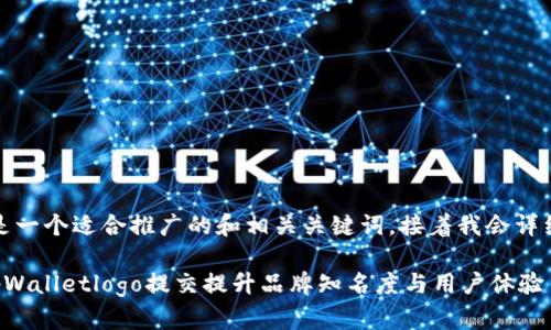 好的，下面是一个适合推广的和相关关键词，接着我会详细介绍内容。

如何通过tpWalletlogo提交提升品牌知名度与用户体验