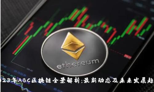 2023年ABC区块链全景解析：最新动态及未来发展趋势
