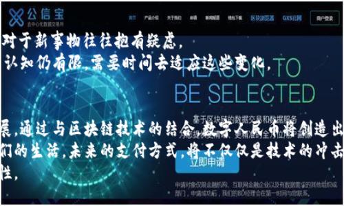 数字人民币是区块链的未来：改变支付方式的重大革新

数字人民币, 区块链技术, 未来支付, 数字货币/guanjianci

引言
随着科技的迅猛发展，数字货币逐渐走入我们的生活。其中，数字人民币以其独特的优势，引发了广泛的关注。许多人将其与区块链技术紧密相连，认为两者的结合将彻底改变我们的支付方式。

数字人民币的概述
数字人民币，作为中国央行推出的一种法定数字货币，意在为传统货币J（现金）提供一种数字化的替代方案。这种数字货币是由人民银行直接发行的，因此其安全性和可靠性是毋庸置疑的。
数字人民币的推出，不仅可以提高支付的便捷性，还能有效降低交易成本。与现有的电子支付手段相比，数字人民币能够提供更加安全的支付环境，尤其在防止洗钱和逃税等方面，有着无可比拟的优势。

区块链技术的作用
区块链技术，作为支持比特币等数字货币的基础技术，具有去中心化、不可篡改和透明性的特征。这种特性使得区块链在金融领域的应用潜力巨大。
对于数字人民币来说，区块链技术可以解决许多传统金融系统中的痛点。例如，链上的每一笔交易都可以被记录并追踪，这不仅提高了透明度，也能有效避免欺诈行为发生。

数字人民币与区块链的结合
数字人民币并不完全依赖于区块链技术。但围绕区块链开展的众多创新，能够有效增强数字人民币的使用场景和应用潜力。
例如，数字人民币若与区块链技术结合，可以实现跨境支付的便利化。通过区块链技术，不同国家之间的交易将更加安全、快捷。这将大大提高国际贸易的效率。

数字人民币带来的具体成果
通过数字人民币的推广，中国的经济和商业环境正在发生深刻的变化。全国各地的商家和消费者都在逐步适应这种新型支付方式。
以北京某大型商超为例，商家在推出数字人民币支付后，顾客的支付效率明显提高，排队时间缩短。这种便利让更多消费者愿意尝试。同时，商户的交易成本也因数字人民币的低费用而有所降低。

数字人民币的社会影响
数字人民币的推出，对社会的发展也产生了深远的影响。现金的减少将有助于降低犯罪率，尤其是针对现金交易的抢劫和盗窃。
此外，数字人民币的普及，还有助于国家对经济活动的监管。透过数字人民币的交易记录，政府能更有效地监控经济动态，及时调整政策以应对市场变化。

未来展望
展望未来，数字人民币与区块链技术的结合将更为紧密。不同于传统的银行体系，数字人民币的普及预示着一种新型的经济模式正在形成。
这种模式不仅能够提高支付效率，还将为创新金融产品的出现提供基础。在市场竞争日益激烈的环境中，灵活应用这些新技术，将是企业制胜的关键。

数字人民币的推广挑战
尽管数字人民币拥有诸多优势，但在推广过程中，也面临一些挑战。
首先, 消费者的接受度是一个大问题。许多人习惯于使用传统的支付方式，对于新事物往往抱有疑虑。
其次，技术的普及和教育问题也不容忽视。不少人对于区块链及数字货币的认知仍有限，需要时间去适应这些变化。

结论
数字人民币不仅是一种新型的支付手段，它的普及还将推动社会的全面发展。通过与区块链技术的结合，数字人民币将创造出更高效、更安全的支付环境。
虽然在推广过程中会遇到一些挑战，但这个过程的积极影响将深远改变我们的生活。未来的支付方式，将不仅仅是技术的冲击，更是生活方式的变革。
我们正站在这个变革的浪潮之中，期待数字人民币为未来带来更多的可能性。