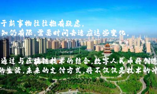 数字人民币是区块链的未来：改变支付方式的重大革新

数字人民币, 区块链技术, 未来支付, 数字货币/guanjianci

引言
随着科技的迅猛发展，数字货币逐渐走入我们的生活。其中，数字人民币以其独特的优势，引发了广泛的关注。许多人将其与区块链技术紧密相连，认为两者的结合将彻底改变我们的支付方式。

数字人民币的概述
数字人民币，作为中国央行推出的一种法定数字货币，意在为传统货币J（现金）提供一种数字化的替代方案。这种数字货币是由人民银行直接发行的，因此其安全性和可靠性是毋庸置疑的。
数字人民币的推出，不仅可以提高支付的便捷性，还能有效降低交易成本。与现有的电子支付手段相比，数字人民币能够提供更加安全的支付环境，尤其在防止洗钱和逃税等方面，有着无可比拟的优势。

区块链技术的作用
区块链技术，作为支持比特币等数字货币的基础技术，具有去中心化、不可篡改和透明性的特征。这种特性使得区块链在金融领域的应用潜力巨大。
对于数字人民币来说，区块链技术可以解决许多传统金融系统中的痛点。例如，链上的每一笔交易都可以被记录并追踪，这不仅提高了透明度，也能有效避免欺诈行为发生。

数字人民币与区块链的结合
数字人民币并不完全依赖于区块链技术。但围绕区块链开展的众多创新，能够有效增强数字人民币的使用场景和应用潜力。
例如，数字人民币若与区块链技术结合，可以实现跨境支付的便利化。通过区块链技术，不同国家之间的交易将更加安全、快捷。这将大大提高国际贸易的效率。

数字人民币带来的具体成果
通过数字人民币的推广，中国的经济和商业环境正在发生深刻的变化。全国各地的商家和消费者都在逐步适应这种新型支付方式。
以北京某大型商超为例，商家在推出数字人民币支付后，顾客的支付效率明显提高，排队时间缩短。这种便利让更多消费者愿意尝试。同时，商户的交易成本也因数字人民币的低费用而有所降低。

数字人民币的社会影响
数字人民币的推出，对社会的发展也产生了深远的影响。现金的减少将有助于降低犯罪率，尤其是针对现金交易的抢劫和盗窃。
此外，数字人民币的普及，还有助于国家对经济活动的监管。透过数字人民币的交易记录，政府能更有效地监控经济动态，及时调整政策以应对市场变化。

未来展望
展望未来，数字人民币与区块链技术的结合将更为紧密。不同于传统的银行体系，数字人民币的普及预示着一种新型的经济模式正在形成。
这种模式不仅能够提高支付效率，还将为创新金融产品的出现提供基础。在市场竞争日益激烈的环境中，灵活应用这些新技术，将是企业制胜的关键。

数字人民币的推广挑战
尽管数字人民币拥有诸多优势，但在推广过程中，也面临一些挑战。
首先, 消费者的接受度是一个大问题。许多人习惯于使用传统的支付方式，对于新事物往往抱有疑虑。
其次，技术的普及和教育问题也不容忽视。不少人对于区块链及数字货币的认知仍有限，需要时间去适应这些变化。

结论
数字人民币不仅是一种新型的支付手段，它的普及还将推动社会的全面发展。通过与区块链技术的结合，数字人民币将创造出更高效、更安全的支付环境。
虽然在推广过程中会遇到一些挑战，但这个过程的积极影响将深远改变我们的生活。未来的支付方式，将不仅仅是技术的冲击，更是生活方式的变革。
我们正站在这个变革的浪潮之中，期待数字人民币为未来带来更多的可能性。