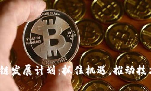 2023年全国区块链发展计划：抓住机遇，推动技术创新与产业升级