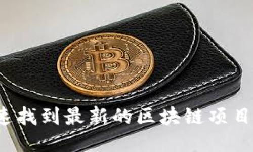 如何快速找到最新的区块链项目与动态？