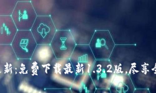 tpWallet重要更新：免费下载最新1.3.2版，尽享全新区块链体验！