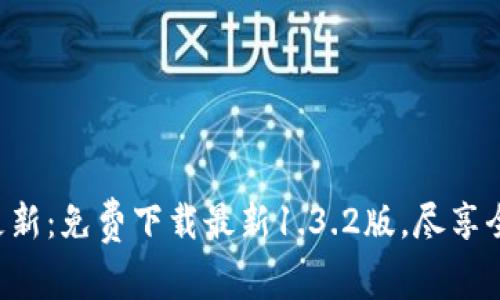 tpWallet重要更新：免费下载最新1.3.2版，尽享全新区块链体验！